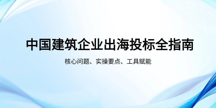 中国建筑企业出海投标全指南：核心问题、实操要点与工具赋能